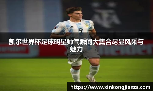 凯尔世界杯足球明星帅气瞬间大集合尽显风采与魅力