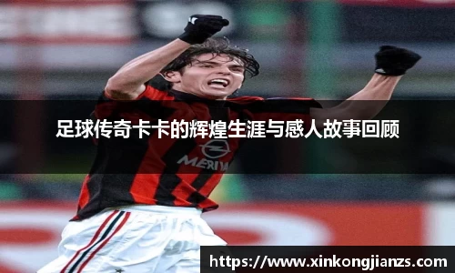 足球传奇卡卡的辉煌生涯与感人故事回顾